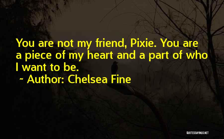 Chelsea Fine Quotes: You Are Not My Friend, Pixie. You Are A Piece Of My Heart And A Part Of Who I Want