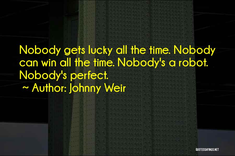 Johnny Weir Quotes: Nobody Gets Lucky All The Time. Nobody Can Win All The Time. Nobody's A Robot. Nobody's Perfect.