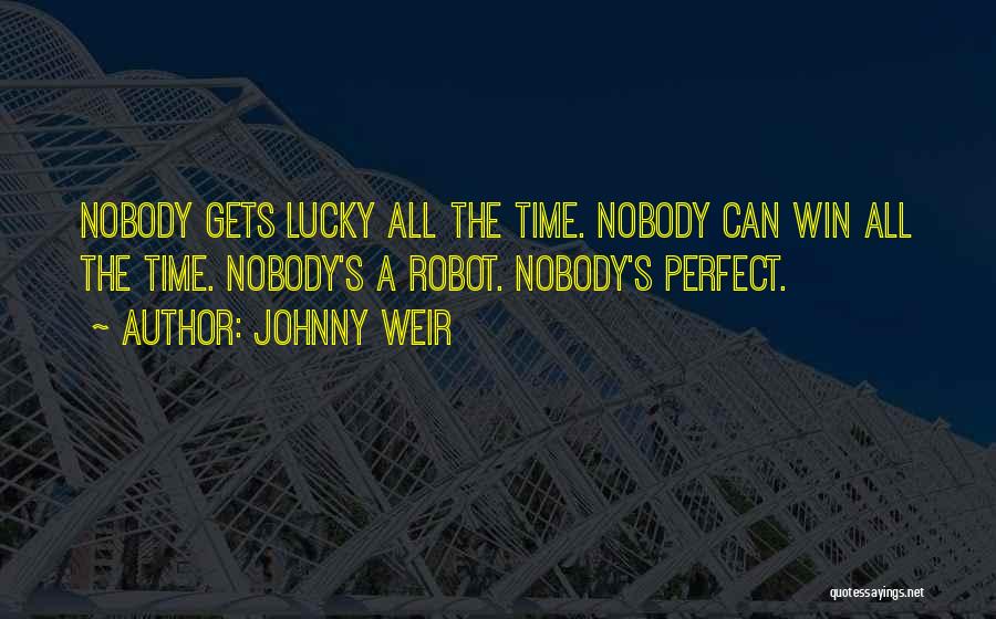 Johnny Weir Quotes: Nobody Gets Lucky All The Time. Nobody Can Win All The Time. Nobody's A Robot. Nobody's Perfect.
