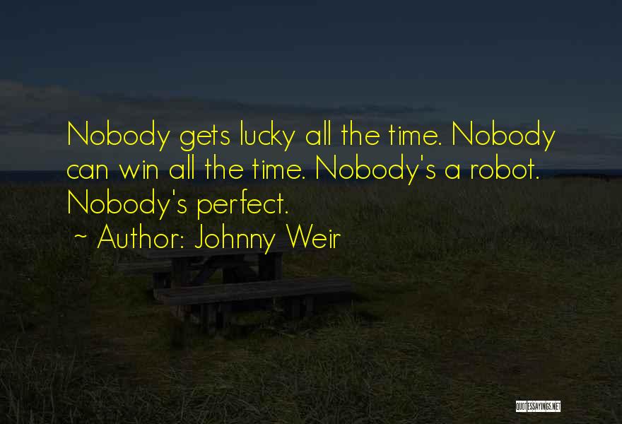 Johnny Weir Quotes: Nobody Gets Lucky All The Time. Nobody Can Win All The Time. Nobody's A Robot. Nobody's Perfect.