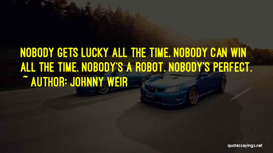 Johnny Weir Quotes: Nobody Gets Lucky All The Time. Nobody Can Win All The Time. Nobody's A Robot. Nobody's Perfect.