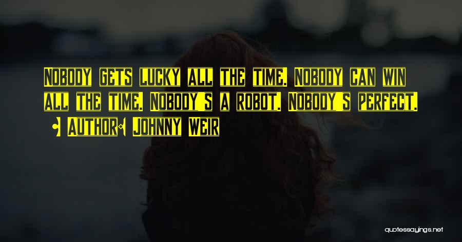 Johnny Weir Quotes: Nobody Gets Lucky All The Time. Nobody Can Win All The Time. Nobody's A Robot. Nobody's Perfect.