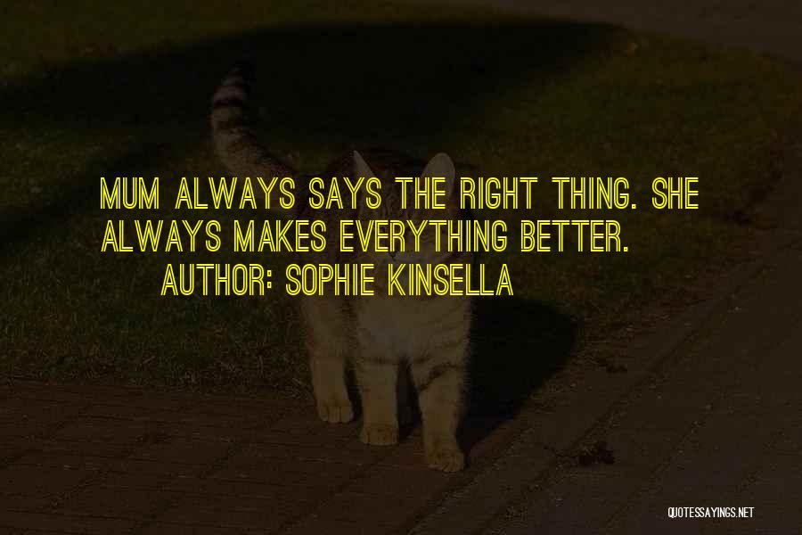 Sophie Kinsella Quotes: Mum Always Says The Right Thing. She Always Makes Everything Better.