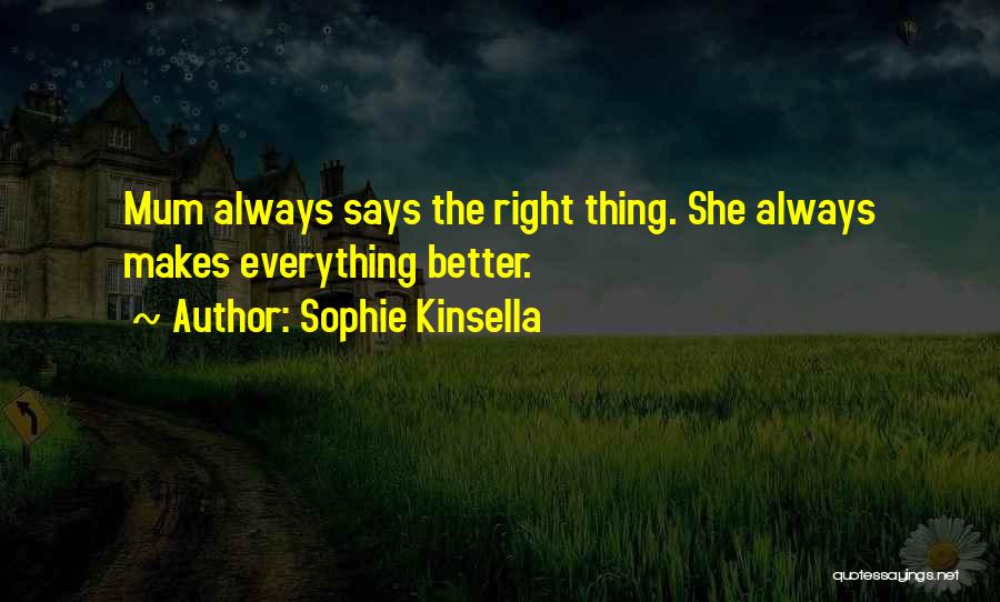 Sophie Kinsella Quotes: Mum Always Says The Right Thing. She Always Makes Everything Better.