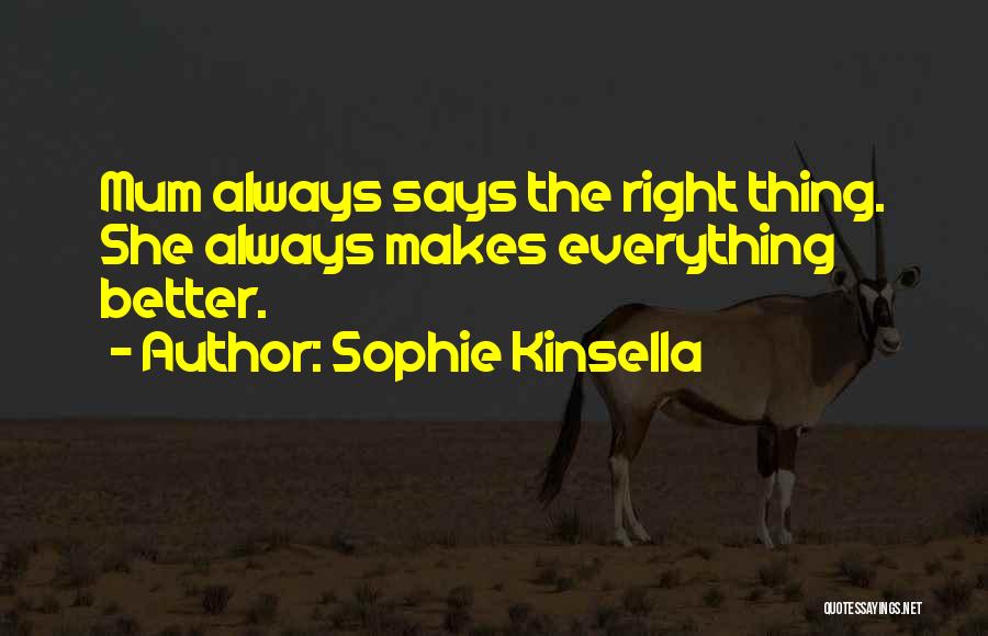 Sophie Kinsella Quotes: Mum Always Says The Right Thing. She Always Makes Everything Better.