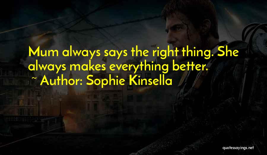 Sophie Kinsella Quotes: Mum Always Says The Right Thing. She Always Makes Everything Better.
