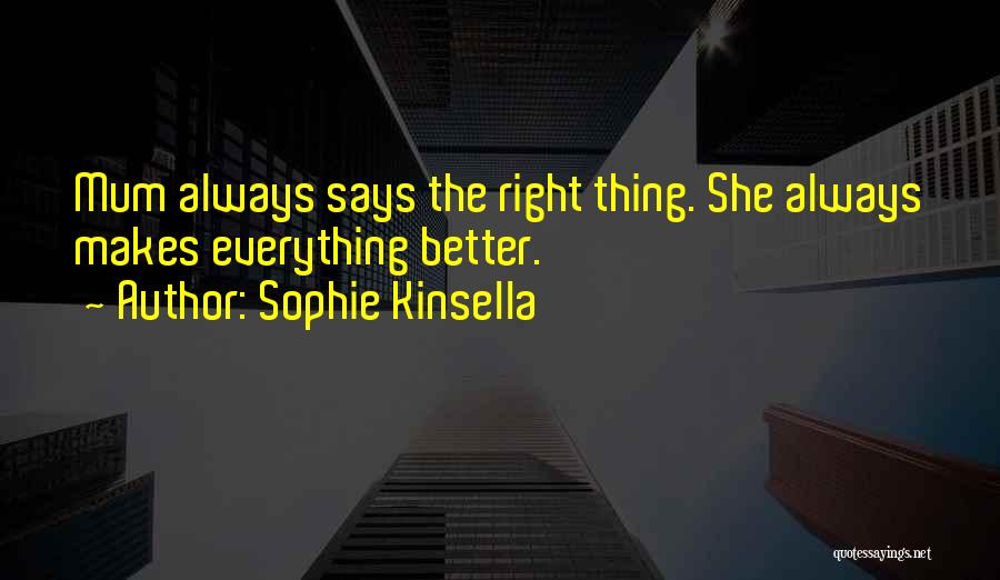 Sophie Kinsella Quotes: Mum Always Says The Right Thing. She Always Makes Everything Better.