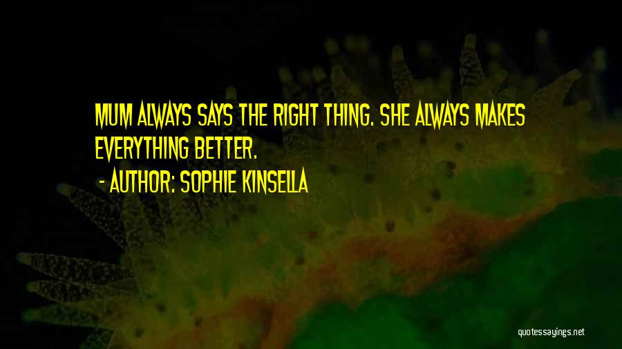 Sophie Kinsella Quotes: Mum Always Says The Right Thing. She Always Makes Everything Better.