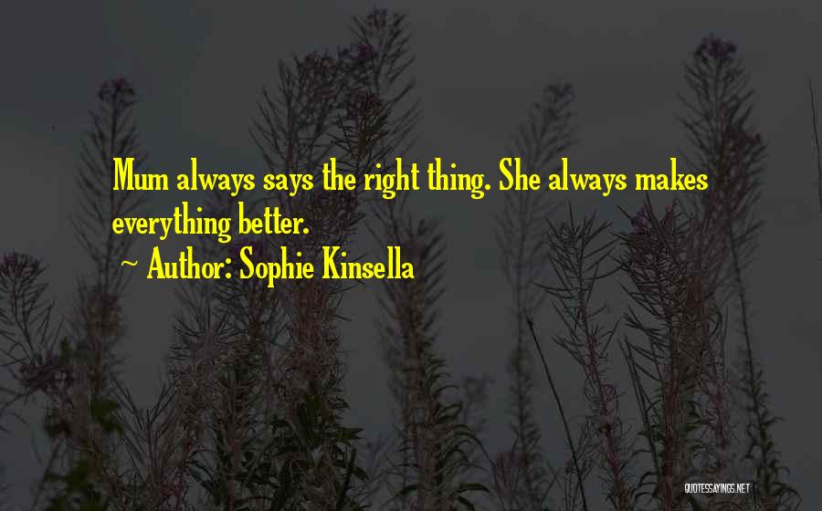 Sophie Kinsella Quotes: Mum Always Says The Right Thing. She Always Makes Everything Better.