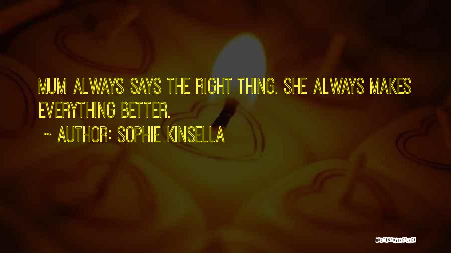 Sophie Kinsella Quotes: Mum Always Says The Right Thing. She Always Makes Everything Better.
