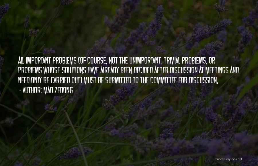 Mao Zedong Quotes: All Important Problems (of Course, Not The Unimportant, Trivial Problems, Or Problems Whose Solutions Have Already Been Decided After Discussion