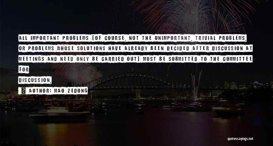 Mao Zedong Quotes: All Important Problems (of Course, Not The Unimportant, Trivial Problems, Or Problems Whose Solutions Have Already Been Decided After Discussion