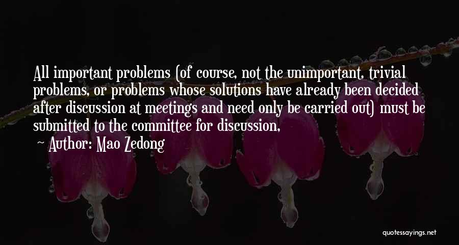 Mao Zedong Quotes: All Important Problems (of Course, Not The Unimportant, Trivial Problems, Or Problems Whose Solutions Have Already Been Decided After Discussion