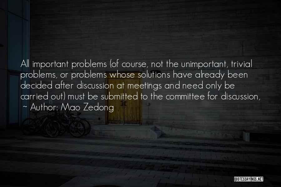 Mao Zedong Quotes: All Important Problems (of Course, Not The Unimportant, Trivial Problems, Or Problems Whose Solutions Have Already Been Decided After Discussion