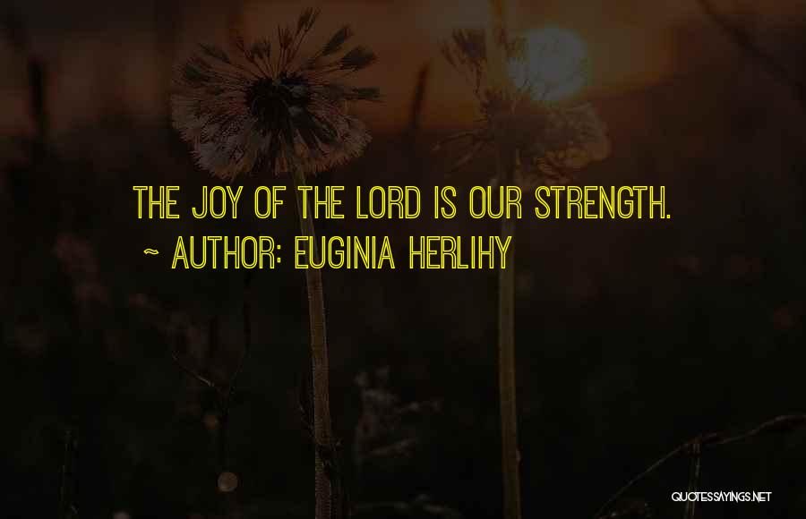 Euginia Herlihy Quotes: The Joy Of The Lord Is Our Strength.