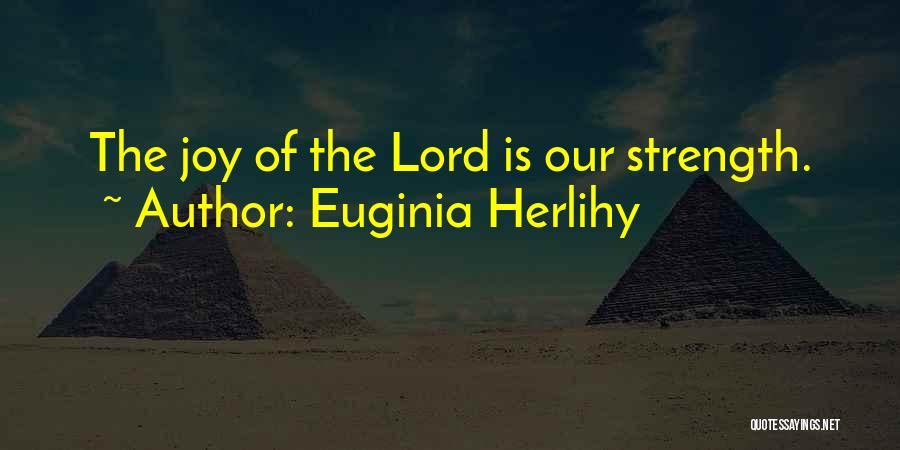 Euginia Herlihy Quotes: The Joy Of The Lord Is Our Strength.