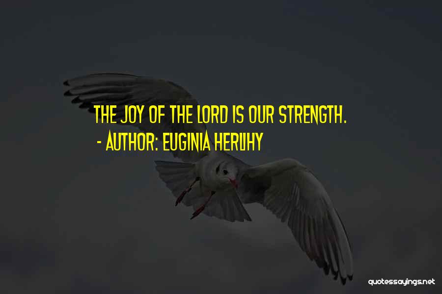 Euginia Herlihy Quotes: The Joy Of The Lord Is Our Strength.