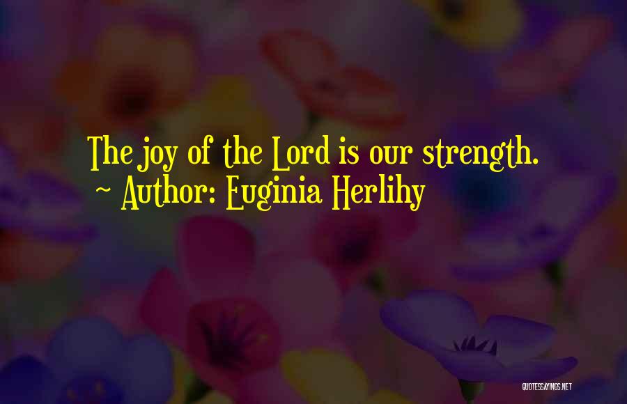 Euginia Herlihy Quotes: The Joy Of The Lord Is Our Strength.
