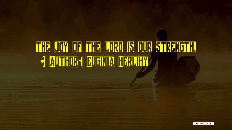 Euginia Herlihy Quotes: The Joy Of The Lord Is Our Strength.