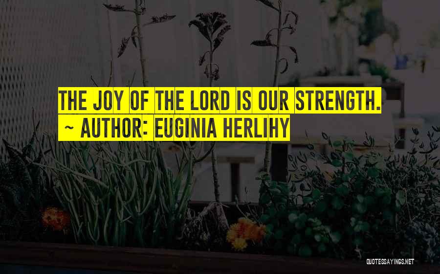 Euginia Herlihy Quotes: The Joy Of The Lord Is Our Strength.