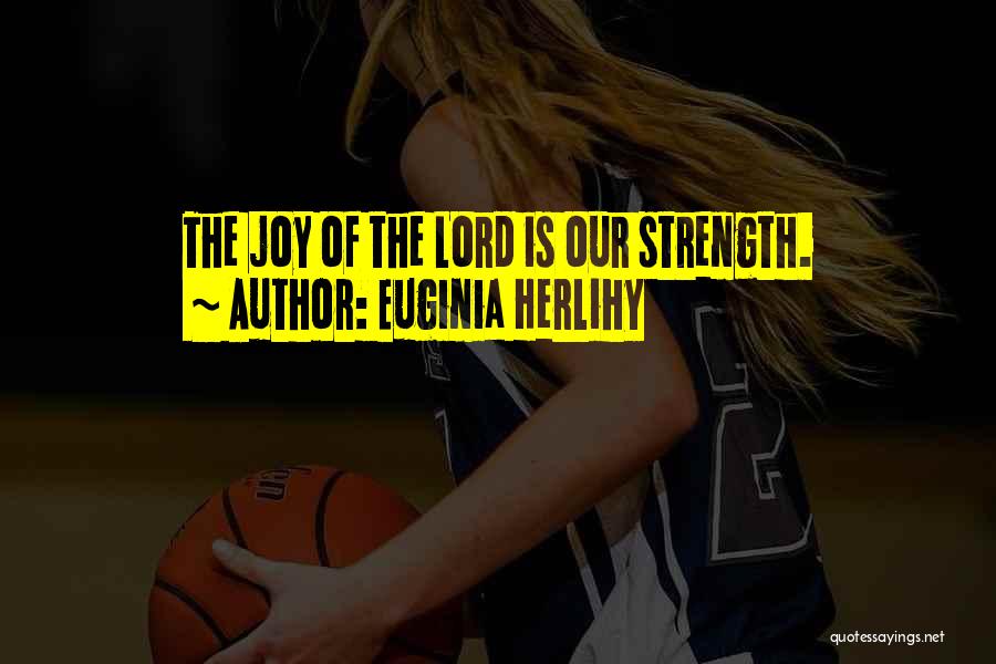 Euginia Herlihy Quotes: The Joy Of The Lord Is Our Strength.