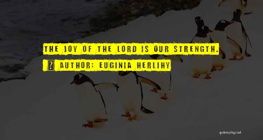 Euginia Herlihy Quotes: The Joy Of The Lord Is Our Strength.