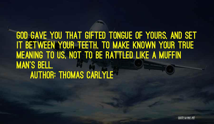 Thomas Carlyle Quotes: God Gave You That Gifted Tongue Of Yours, And Set It Between Your Teeth, To Make Known Your True Meaning