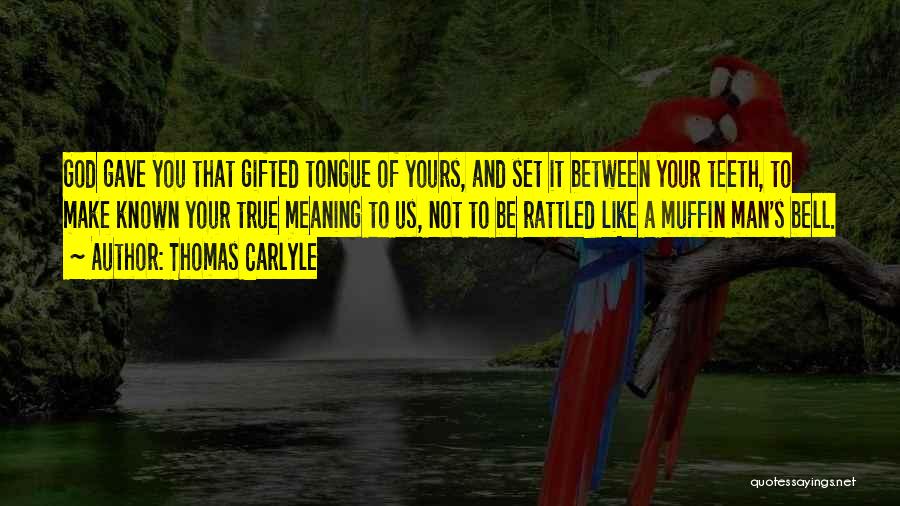 Thomas Carlyle Quotes: God Gave You That Gifted Tongue Of Yours, And Set It Between Your Teeth, To Make Known Your True Meaning