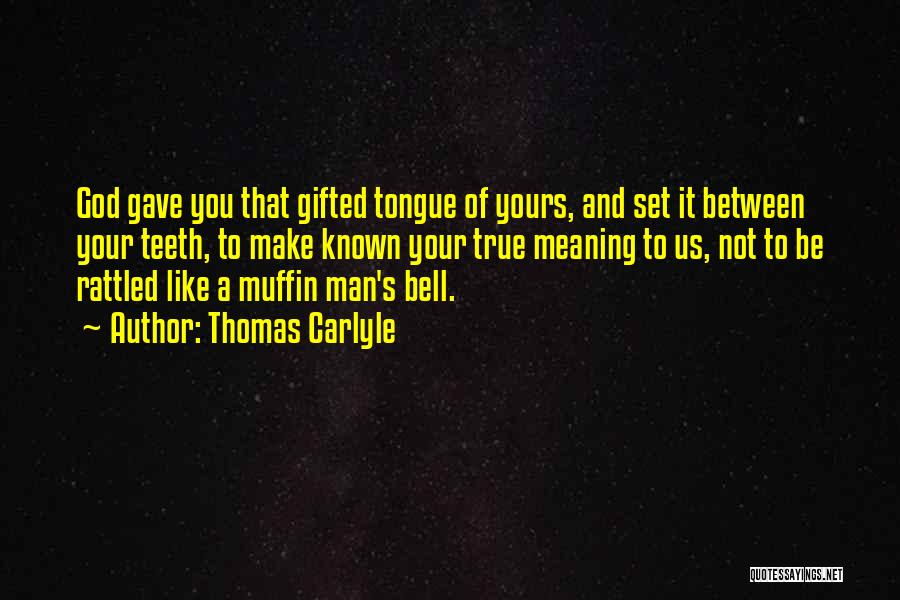 Thomas Carlyle Quotes: God Gave You That Gifted Tongue Of Yours, And Set It Between Your Teeth, To Make Known Your True Meaning