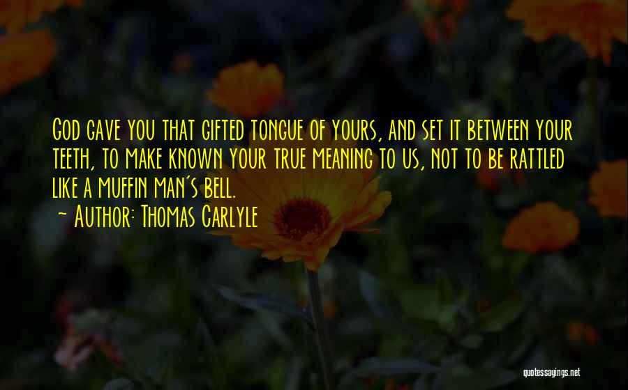 Thomas Carlyle Quotes: God Gave You That Gifted Tongue Of Yours, And Set It Between Your Teeth, To Make Known Your True Meaning