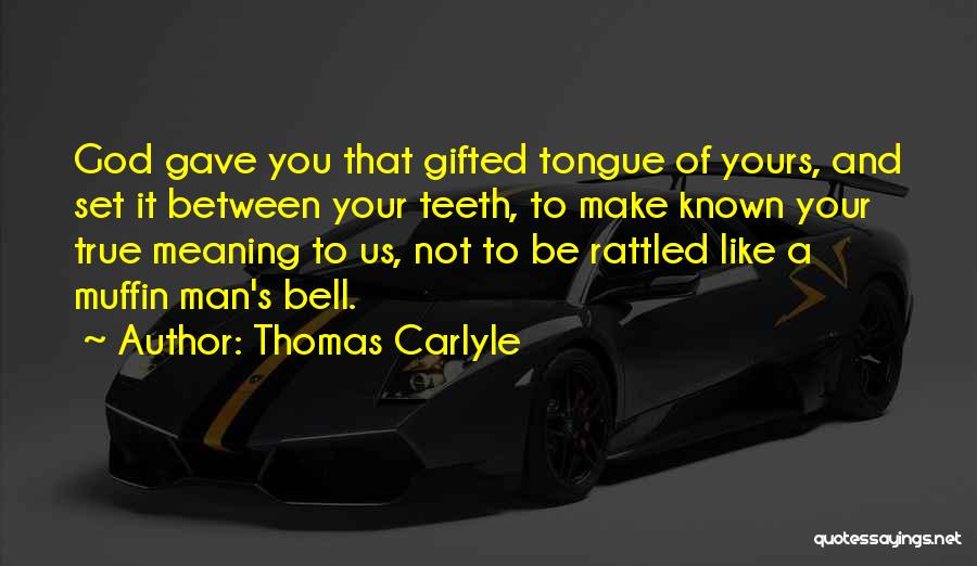 Thomas Carlyle Quotes: God Gave You That Gifted Tongue Of Yours, And Set It Between Your Teeth, To Make Known Your True Meaning