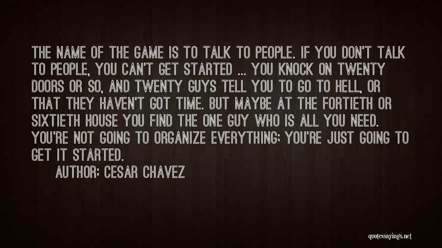 Cesar Chavez Quotes: The Name Of The Game Is To Talk To People. If You Don't Talk To People, You Can't Get Started