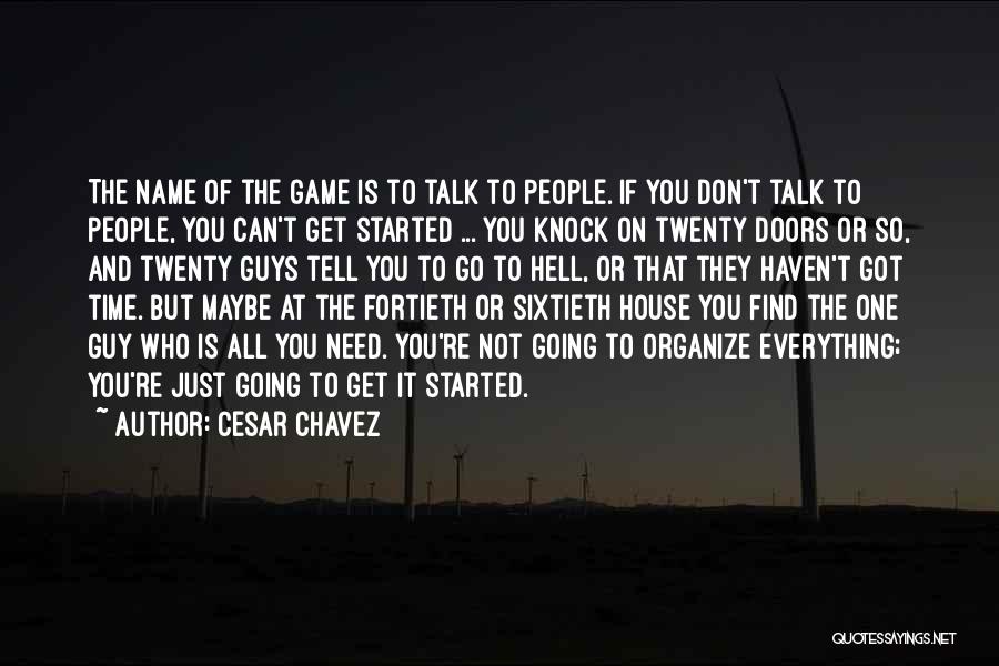 Cesar Chavez Quotes: The Name Of The Game Is To Talk To People. If You Don't Talk To People, You Can't Get Started