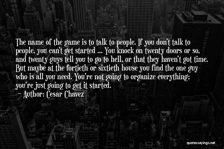 Cesar Chavez Quotes: The Name Of The Game Is To Talk To People. If You Don't Talk To People, You Can't Get Started