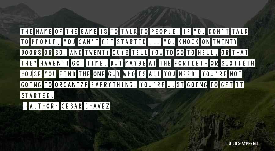 Cesar Chavez Quotes: The Name Of The Game Is To Talk To People. If You Don't Talk To People, You Can't Get Started