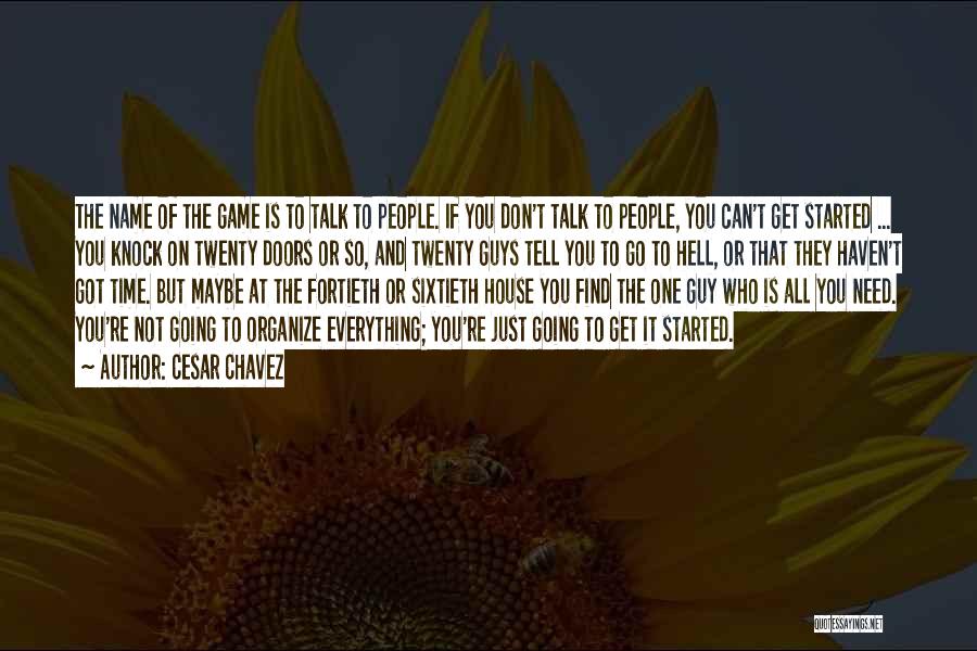 Cesar Chavez Quotes: The Name Of The Game Is To Talk To People. If You Don't Talk To People, You Can't Get Started