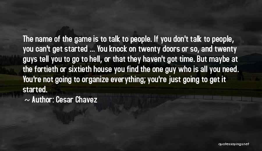 Cesar Chavez Quotes: The Name Of The Game Is To Talk To People. If You Don't Talk To People, You Can't Get Started