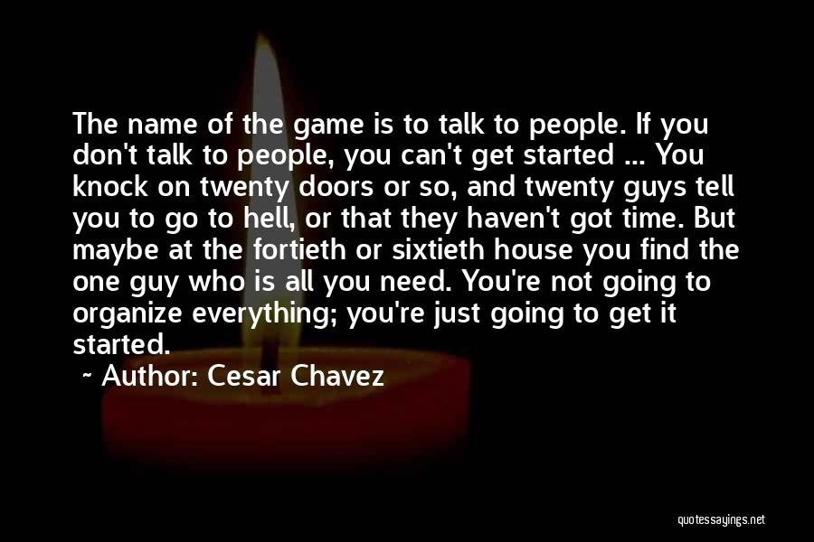 Cesar Chavez Quotes: The Name Of The Game Is To Talk To People. If You Don't Talk To People, You Can't Get Started