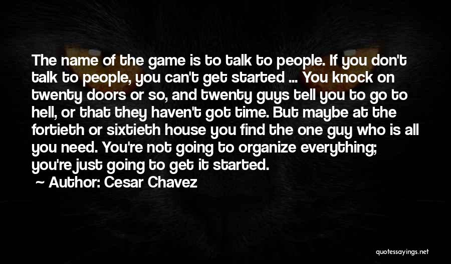 Cesar Chavez Quotes: The Name Of The Game Is To Talk To People. If You Don't Talk To People, You Can't Get Started