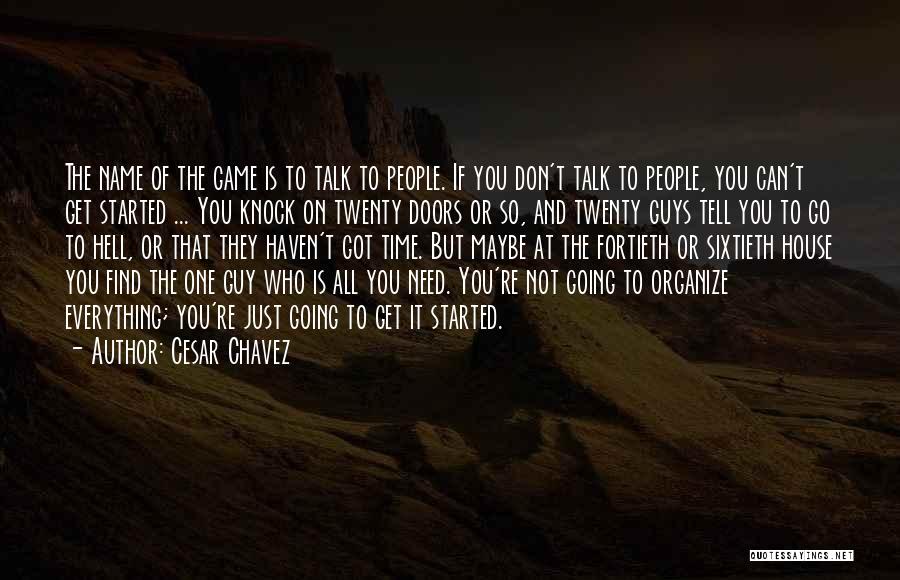 Cesar Chavez Quotes: The Name Of The Game Is To Talk To People. If You Don't Talk To People, You Can't Get Started