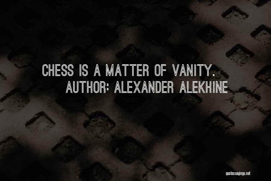 Alexander Alekhine Quotes: Chess Is A Matter Of Vanity.