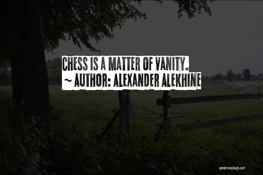 Alexander Alekhine Quotes: Chess Is A Matter Of Vanity.