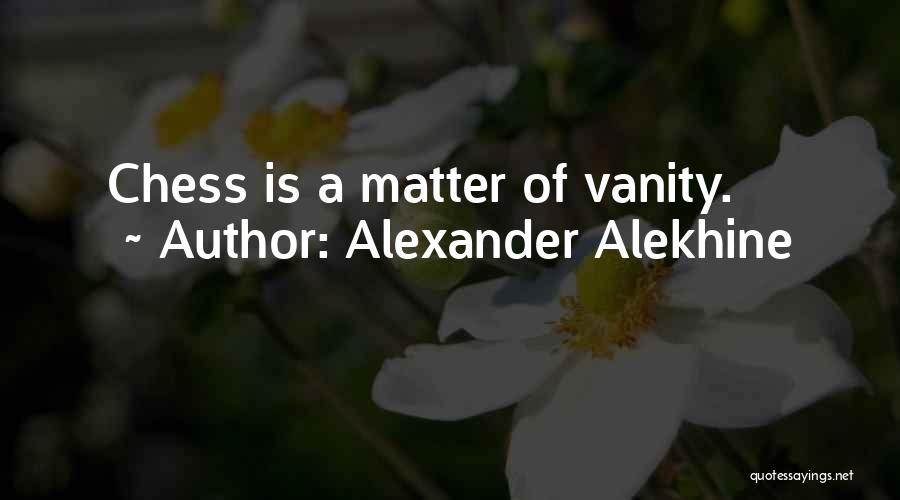 Alexander Alekhine Quotes: Chess Is A Matter Of Vanity.