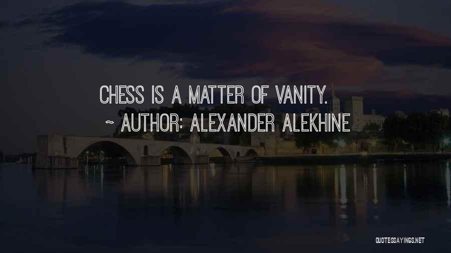 Alexander Alekhine Quotes: Chess Is A Matter Of Vanity.