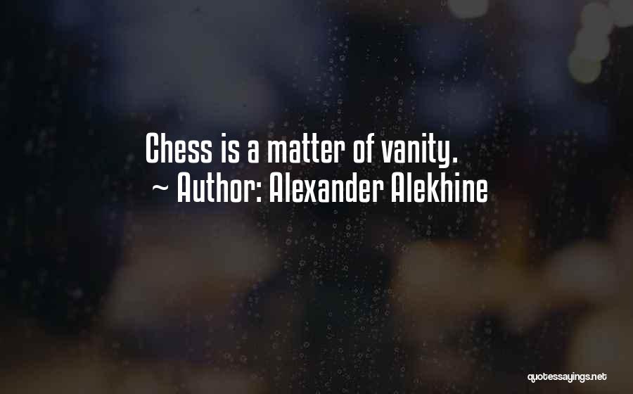 Alexander Alekhine Quotes: Chess Is A Matter Of Vanity.