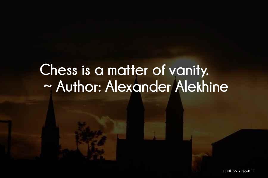 Alexander Alekhine Quotes: Chess Is A Matter Of Vanity.