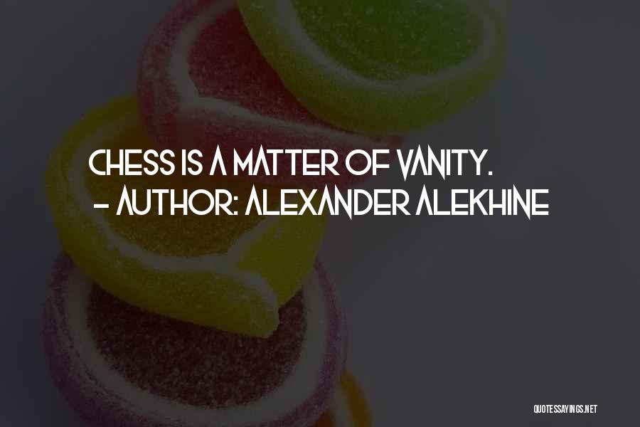 Alexander Alekhine Quotes: Chess Is A Matter Of Vanity.