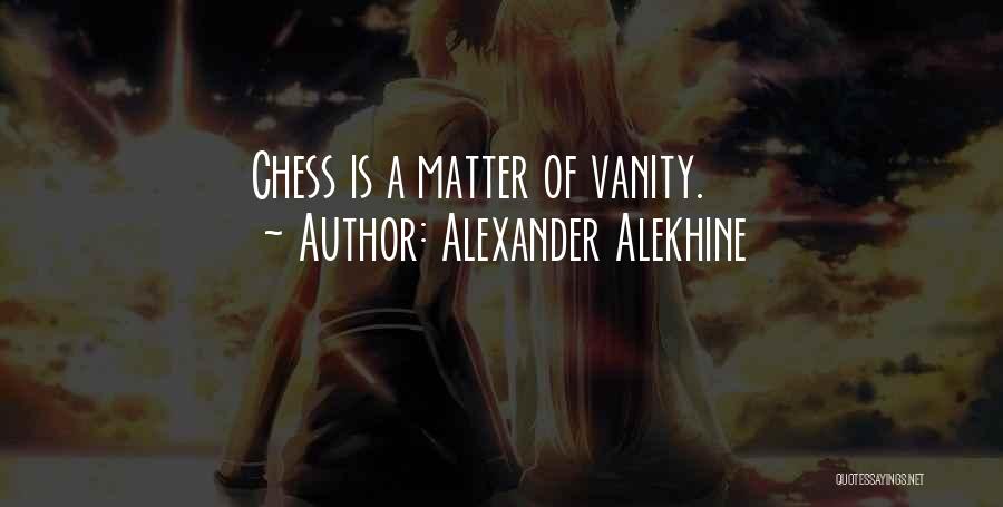 Alexander Alekhine Quotes: Chess Is A Matter Of Vanity.