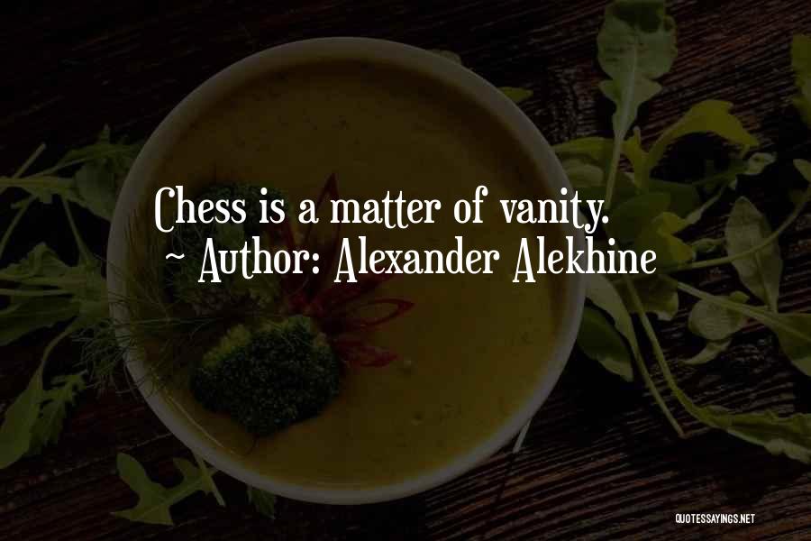 Alexander Alekhine Quotes: Chess Is A Matter Of Vanity.