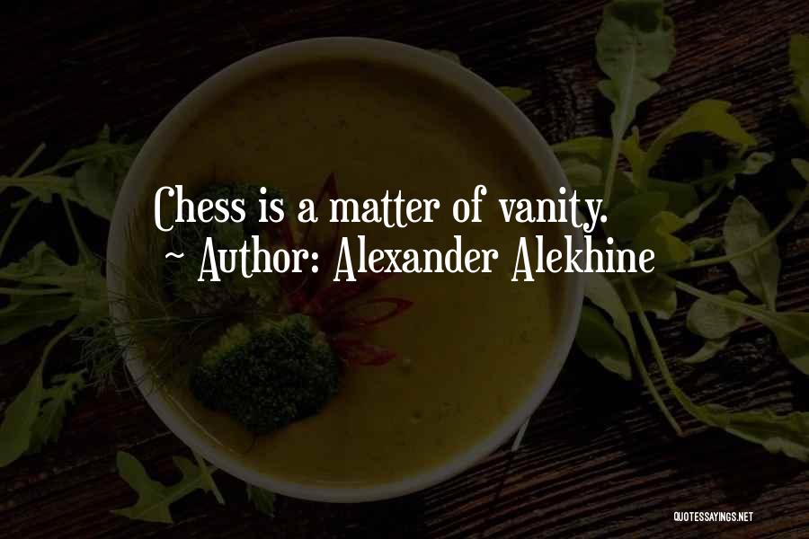 Alexander Alekhine Quotes: Chess Is A Matter Of Vanity.